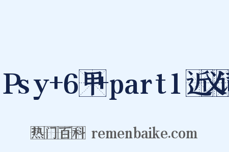 Psy+6甲+part1近义词是什么意思的图片